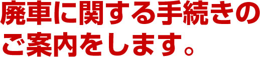 廃車に関する手続きのご案内をします。